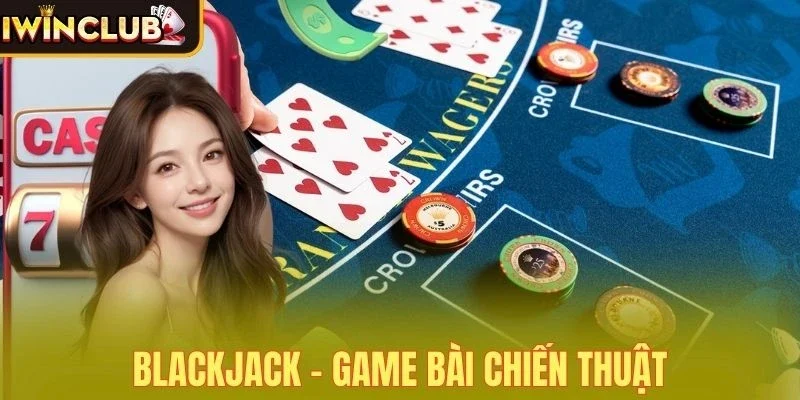 Blackjack nổi bật trong top trò chơi Casino được yêu thích